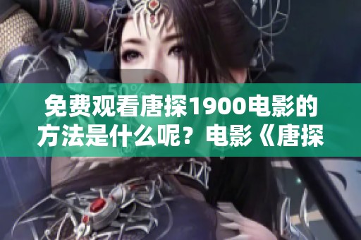 免费观看唐探1900电影的方法是什么呢？电影《唐探1900》值得一看！