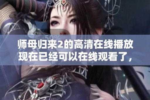 师母归来2的高清在线播放现在已经可以在线观看了，快来体验这部精彩作品吧