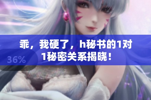 乖，我硬了，h秘书的1对1秘密关系揭晓！