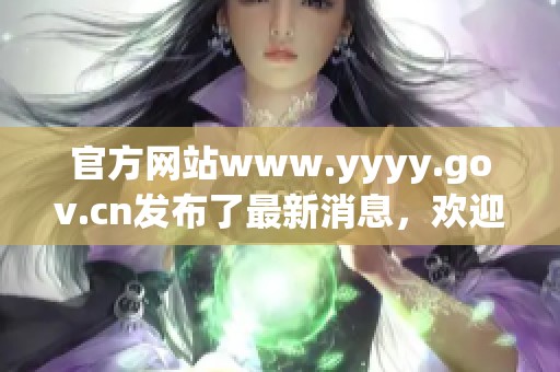 官方网站www.yyyy.gov.cn发布了最新消息，欢迎大家前来访问并获取信息。