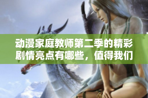 动漫家庭教师第二季的精彩剧情亮点有哪些，值得我们关注吗