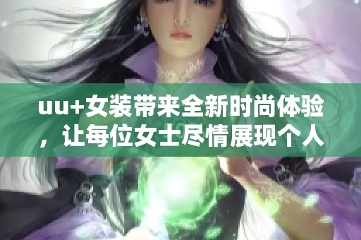 uu+女装带来全新时尚体验，让每位女士尽情展现个人魅力