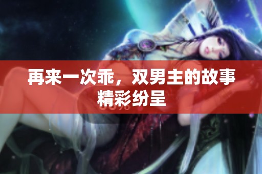 再来一次乖，双男主的故事精彩纷呈