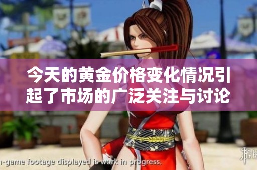 今天的黄金价格变化情况引起了市场的广泛关注与讨论