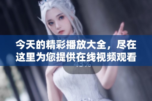 今天的精彩播放大全，尽在这里为您提供在线视频观看服务！