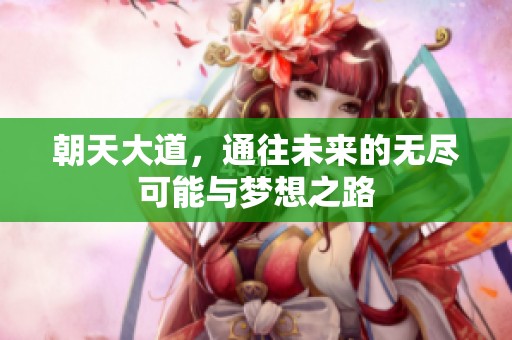 朝天大道，通往未来的无尽可能与梦想之路