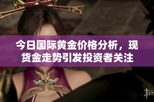 今日国际黄金价格分析，现货金走势引发投资者关注