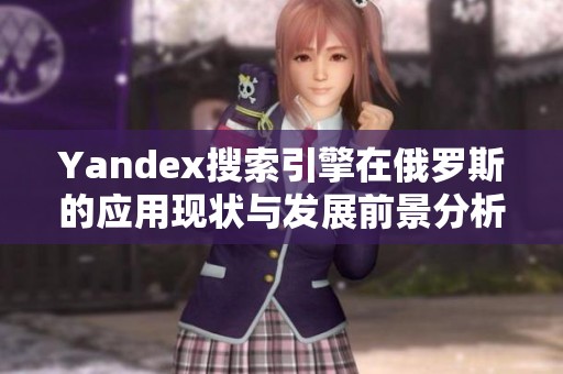 Yandex搜索引擎在俄罗斯的应用现状与发展前景分析