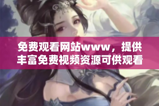 免费观看网站www，提供丰富免费视频资源可供观看