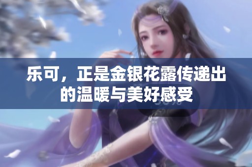 乐可，正是金银花露传递出的温暖与美好感受