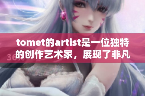 tomet的artist是一位独特的创作艺术家，展现了非凡的灵感与创意