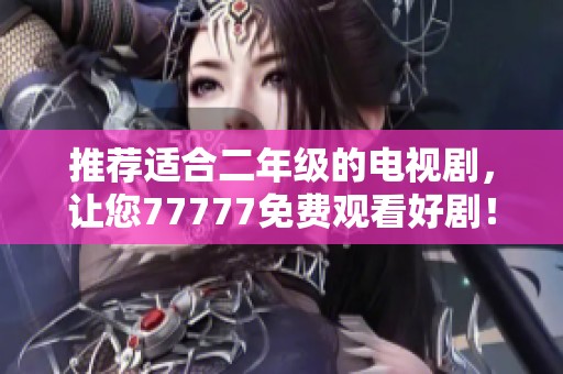 推荐适合二年级的电视剧，让您77777免费观看好剧！
