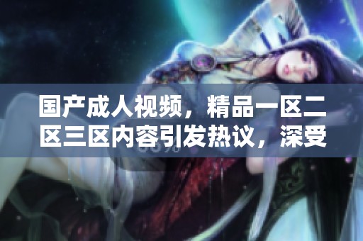 国产**视频，精品一区二区三区内容引发热议，深受观众喜爱。