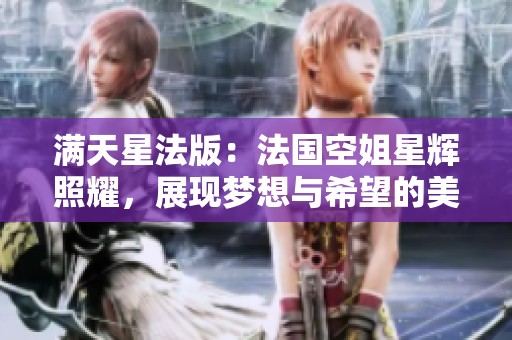 满天星法版：法国空姐星辉照耀，展现梦想与希望的美丽旅程