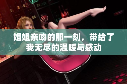 姐姐亲吻的那一刻，带给了我无尽的温暖与感动