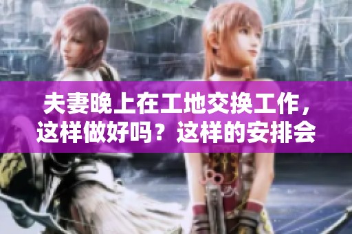 夫妻晚上在工地交换工作，这样做好吗？这样的安排会有什么影响呢？