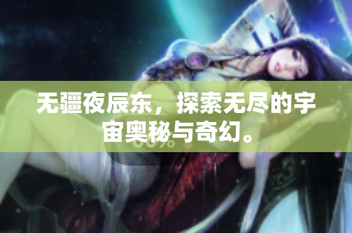 无疆夜辰东，探索无尽的宇宙奥秘与奇幻。