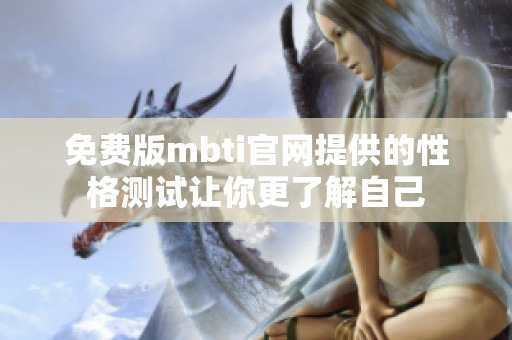 免费版mbti官网提供的性格测试让你更了解自己