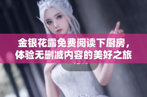 金银花露免费阅读下厨房，体验无删减内容的美好之旅