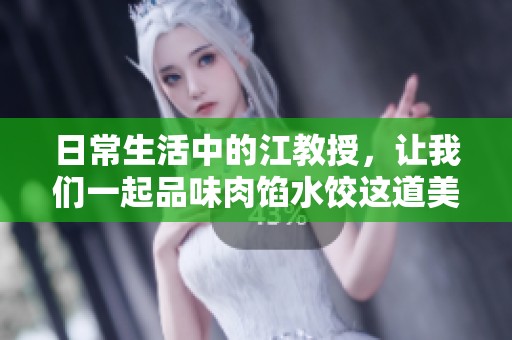 日常生活中的江教授，让我们一起品味肉馅水饺这道美味小说