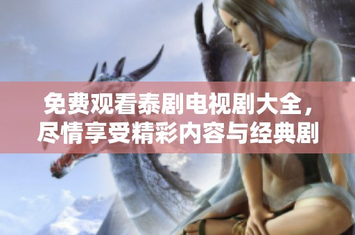 免费观看泰剧电视剧大全，尽情享受精彩内容与经典剧集的乐趣
