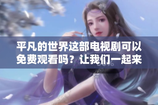 平凡的世界这部电视剧可以免费观看吗？让我们一起来探讨一下吧！
