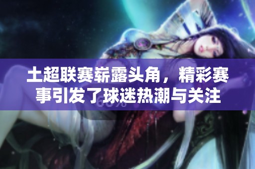 土超联赛崭露头角，精彩赛事引发了球迷热潮与关注