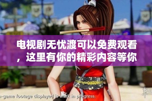 电视剧无忧渡可以免费观看，这里有你的精彩内容等你来！