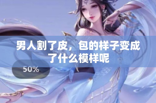 男人割了皮，包的样子变成了什么模样呢