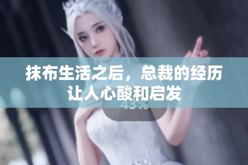 抹布生活之后，总裁的经历让人心酸和启发
