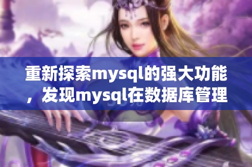 重新探索mysql的强大功能，发现mysql在数据库管理中的重要性与应用价值