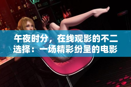 午夜时分，在线观影的不二选择：一场精彩纷呈的电影盛宴在等你