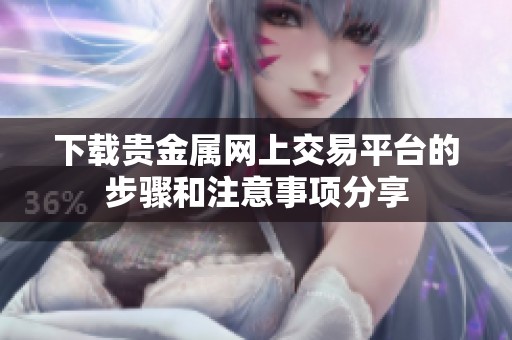 下载贵金属网上交易平台的步骤和注意事项分享