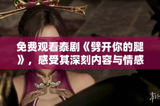 免费观看泰剧《劈开你的腿》，感受其深刻内容与情感魅力。