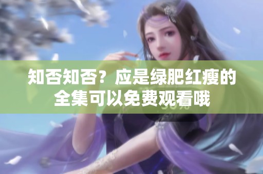 知否知否？应是绿肥红瘦的全集可以免费观看哦