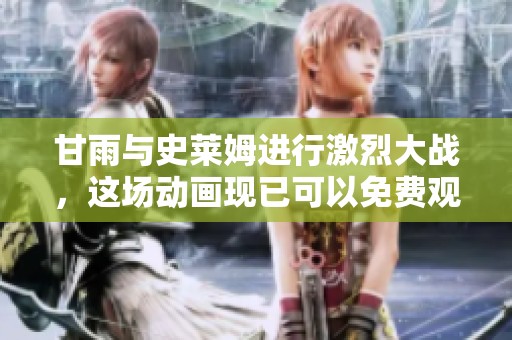 甘雨与史莱姆进行激烈大战，这场动画现已可以免费观看