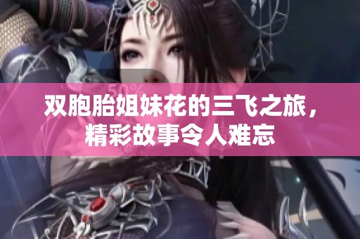 双胞胎姐妹花的三飞之旅，精彩故事令人难忘