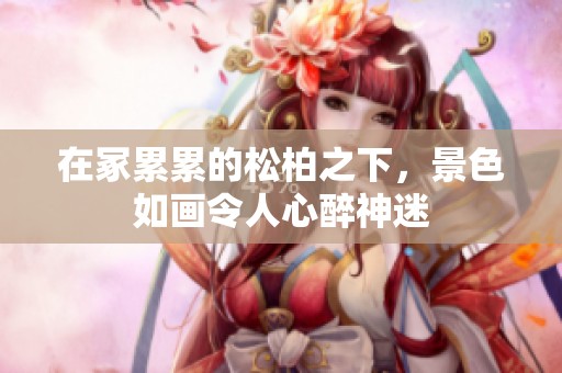 在冢累累的松柏之下，景色如画令人心醉神迷