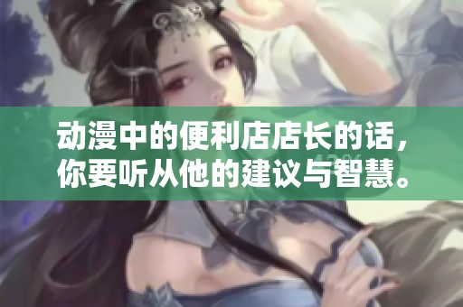 动漫中的便利店店长的话，你要听从他的建议与智慧。