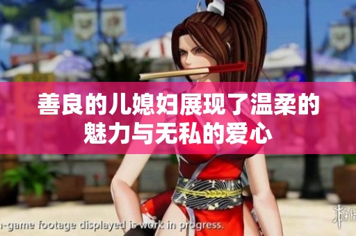 善良的儿媳妇展现了温柔的魅力与无私的爱心