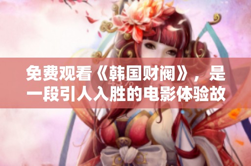 免费观看《韩国财阀》，是一段引人入胜的电影体验故事