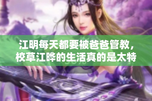 江明每天都要被爸爸管教，校草江晔的生活真的是太特别了