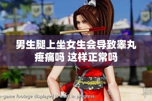 男生腿上坐女生会导致睾丸疼痛吗 这样正常吗