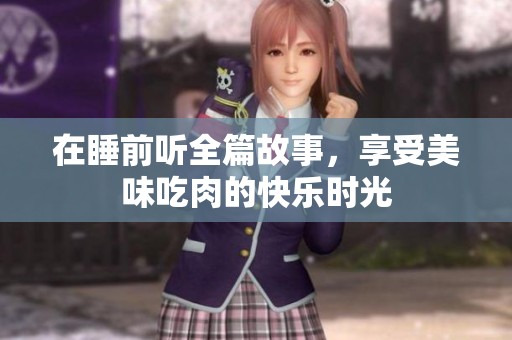 在睡前听全篇故事，享受美味吃肉的快乐时光