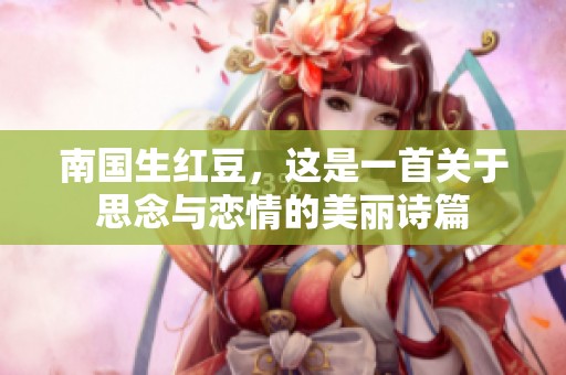 南国生红豆，这是一首关于思念与恋情的美丽诗篇