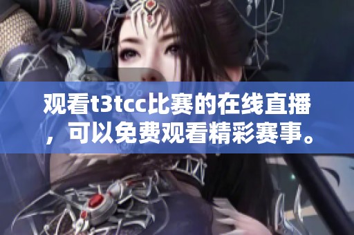 观看t3tcc比赛的在线直播，可以免费观看精彩赛事。快来体验t3tcc的直播吧！