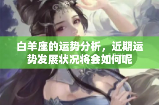 白羊座的运势分析，近期运势发展状况将会如何呢