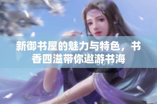 新御书屋的魅力与特色，书香四溢带你遨游书海