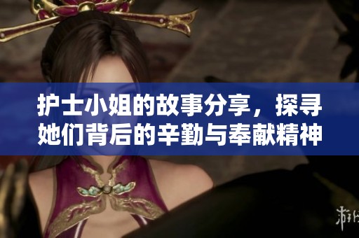 护士小姐的故事分享，探寻她们背后的辛勤与奉献精神
