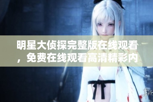 明星大侦探完整版在线观看，免费在线观看高清精彩内容。